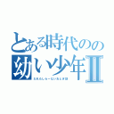 とある時代のの幼い少年のⅡ（だれもしらーないおとぎ話）