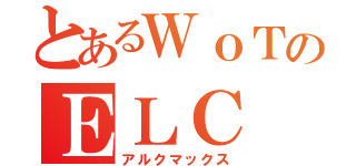 とあるＷｏＴのＥＬＣ（アルクマックス）