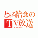 とある給食のＴＶ放送（ ａ ｔｅｌｅｃａｓｔ）