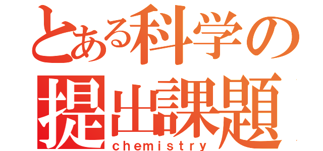 とある科学の提出課題（ｃｈｅｍｉｓｔｒｙ）