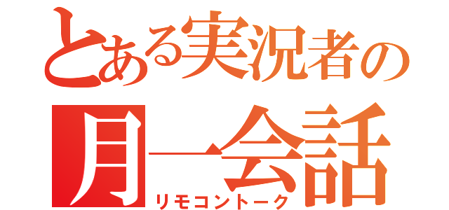 とある実況者の月一会話（リモコントーク）