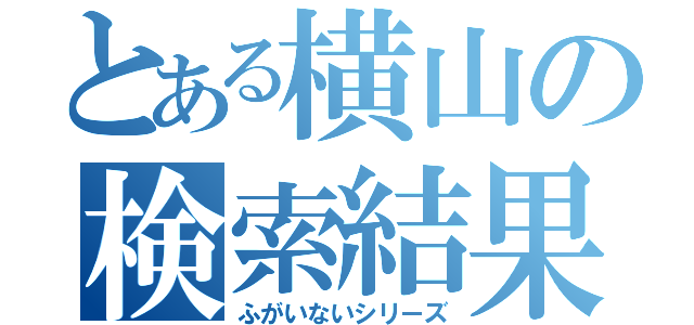 とある横山の検索結果（ふがいないシリーズ）