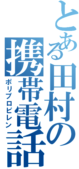 とある田村の携帯電話（ポリプロピレン）