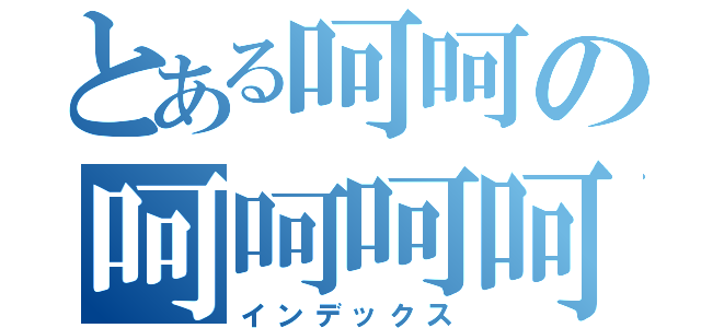 とある呵呵の呵呵呵呵（インデックス）