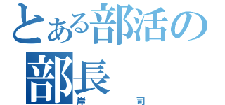 とある部活の部長（岸司）