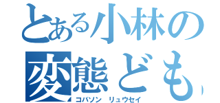 とある小林の変態ども（コバソン リュウセイ）