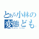 とある小林の変態ども（コバソン リュウセイ）