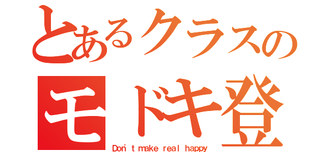 とあるクラスのモドキ登場（Ｄｏｎ'ｔ ｍａｋｅ ｒｅａｌ ｈａｐｐｙ）