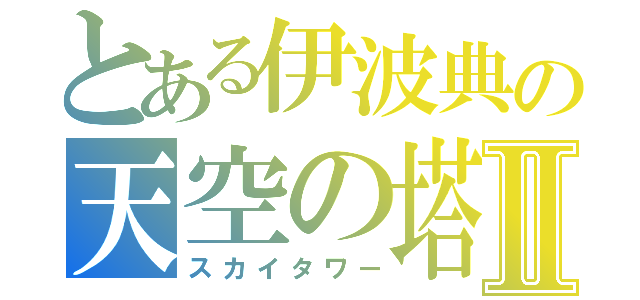 とある伊波典の天空の塔Ⅱ（スカイタワー）