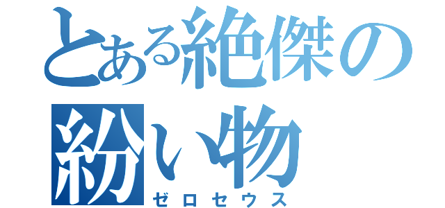 とある絶傑の紛い物（ゼロセウス）