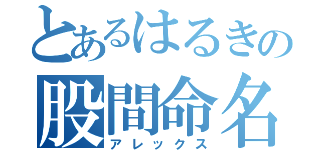 とあるはるきの股間命名（アレックス）