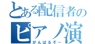 とある配信者のピアノ演奏（がんばるぞー）