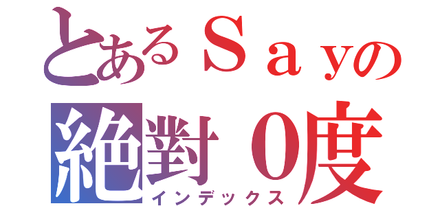 とあるＳａｙの絶對０度（インデックス）