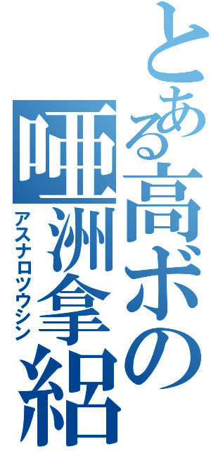 とある高ボの唖洲拿絽（アスナロツウシン）