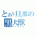 とある旦那の黒犬獣（ワンちゃん）