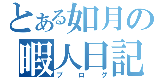 とある如月の暇人日記（ブログ）