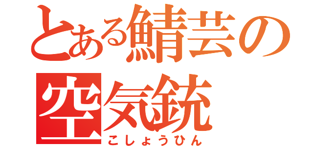 とある鯖芸の空気銃（こしょうひん）