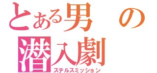 とある男の潜入劇（ステルスミッション）