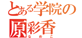 とある学院の原彩香（なめこ）