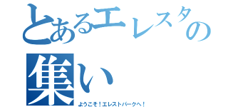 とあるエレスターの集い（ようこそ！エレストパークへ！）