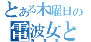 とある木曜日の電波女と（青春男）