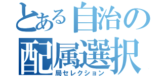 とある自治の配属選択（局セレクション）