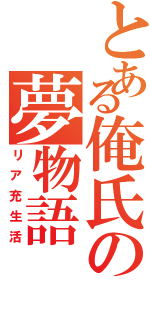 とある俺氏の夢物語（リア充生活）