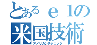 とあるｅ１の米国技術（アメリカンテクニック）