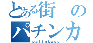 とある街のパチンカス（ｐａｔｉｎｋａｓｕ）