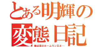 とある明輝の変態日記（俺は夜のホームラン王さ…）