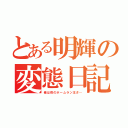 とある明輝の変態日記（俺は夜のホームラン王さ…）