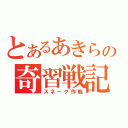 とあるあきらの奇習戦記（スネーク作戦）