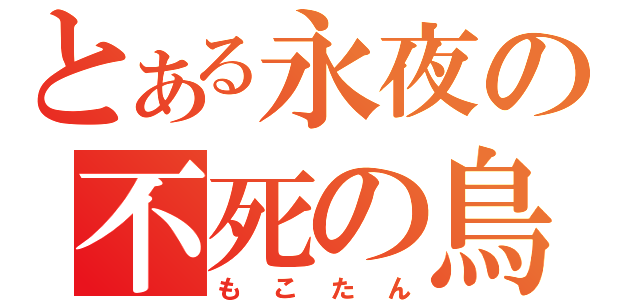 とある永夜の不死の鳥（もこたん）