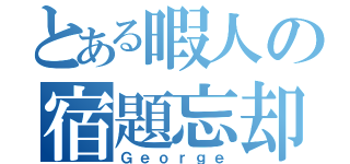 とある暇人の宿題忘却（Ｇｅｏｒｇｅ）