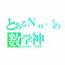 とあるＮｏ，３０の数学神（スウルイ ヤカタ）