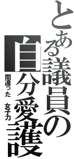 とある議員の自分愛護（間違った 女子力）