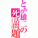 とある雄二の死活問題（ショウコノソンザイ）