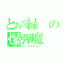 とある緑の爆弾魔（Ｃｒｅｅｐｅｒ）