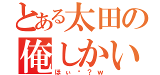 とある太田の俺しかいねぇ（ほぃ〜？ｗ）