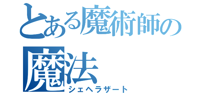 とある魔術師の魔法（シェヘラザート）