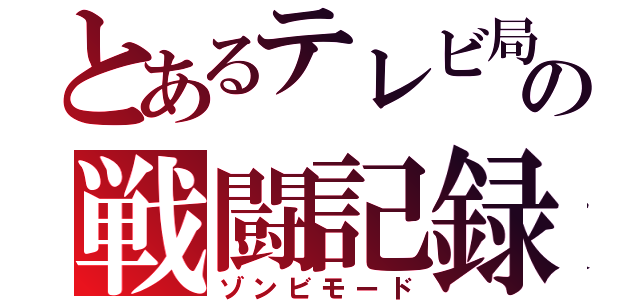 とあるテレビ局の戦闘記録（ゾンビモード）