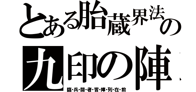 とある胎蔵界法の九印の陣　（臨・兵・闘・者・皆・陣・列・在・前）