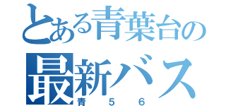 とある青葉台の最新バス路線（青５６）