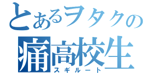 とあるヲタクの痛高校生（スギルート）