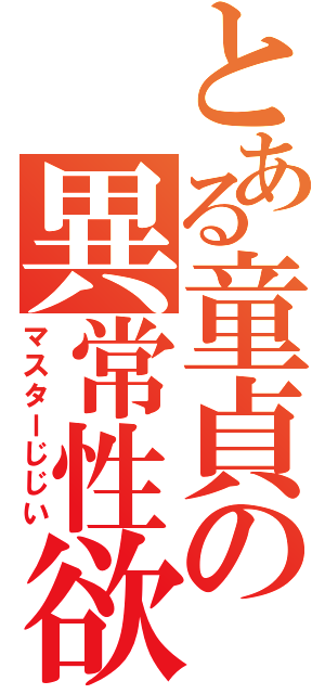 とある童貞の異常性欲者（マスターじじい）