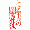 とある童貞の異常性欲者（マスターじじい）