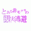 とある非モテ男の現実逃避（ゲスリ）