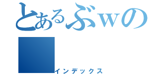 とあるぶｗの（インデックス）