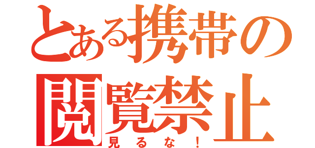 とある携帯の閲覧禁止（見るな！）