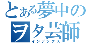 とある夢中のヲタ芸師（インデックス）